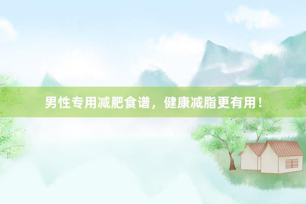 男性专用减肥食谱，健康减脂更有用！