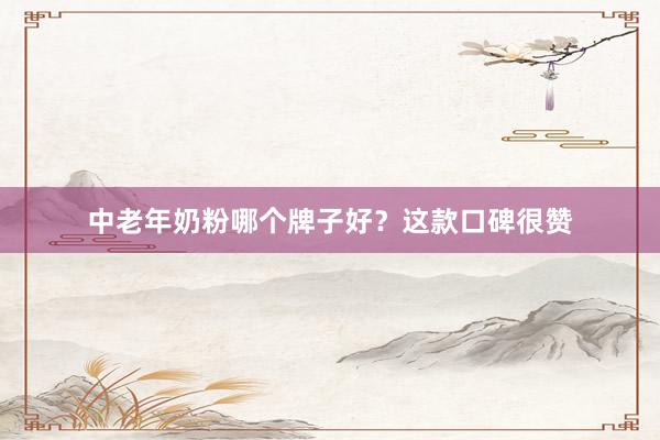 中老年奶粉哪个牌子好？这款口碑很赞