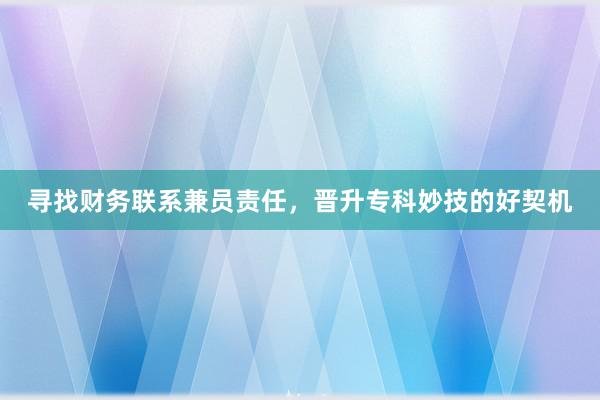 寻找财务联系兼员责任，晋升专科妙技的好契机