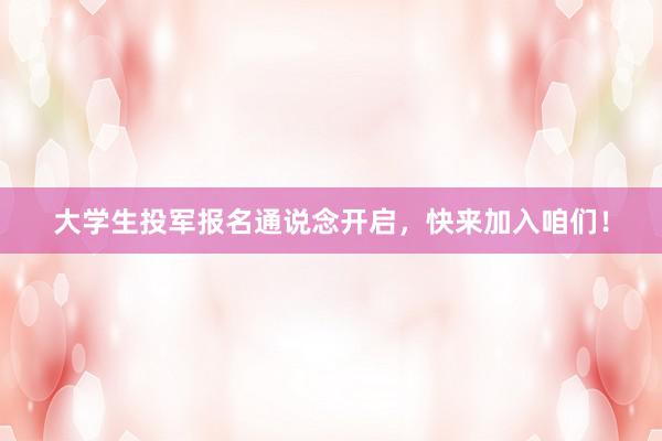 大学生投军报名通说念开启，快来加入咱们！