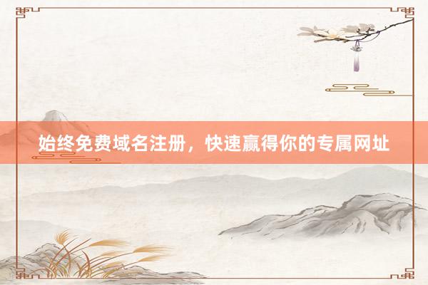 始终免费域名注册，快速赢得你的专属网址