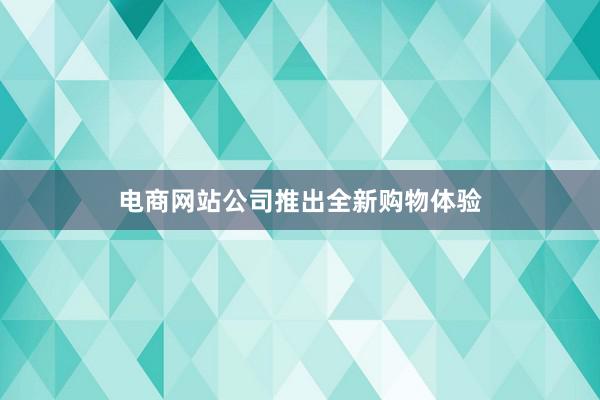 电商网站公司推出全新购物体验